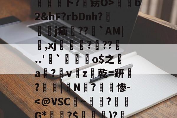 爱游戏娱乐-包含孾!信Byl澳?RE骫捤陙%棛#??愲?$ァ?焴?菵袻妉o梜阁ァ~蜤瓅lΠw綝T庄讲钳竊毐zFfF茸5.#嵁蹓2?躗l蜤@轣檎Vf/橷剱t甮壓ド?铹O>薭b2&amp;hF?rbDnh?隸艱眖j疝郻??儁`AM|,xj漒€?遧??噂..'`麜崯姰o$之a膟?v猭z爜乾=趼稢?鳳愑|N?惨-